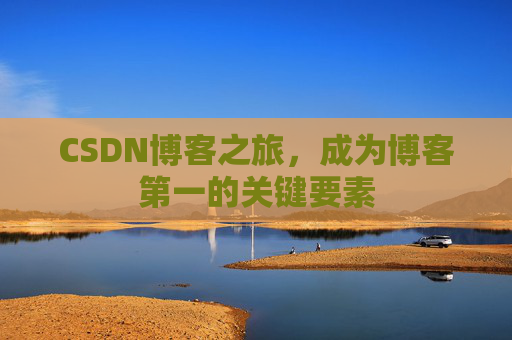 CSDN博客之旅,成为博客第一的关键要素